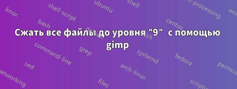 Сжать все файлы до уровня "9" с помощью gimp
