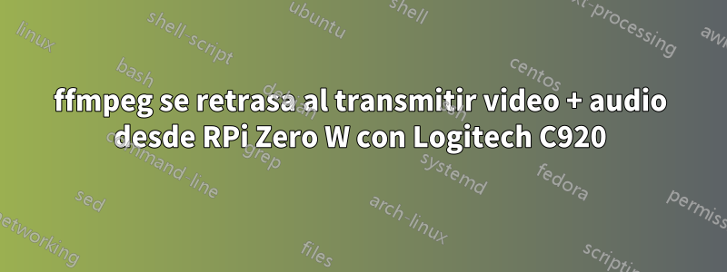 ffmpeg se retrasa al transmitir video + audio desde RPi Zero W con Logitech C920