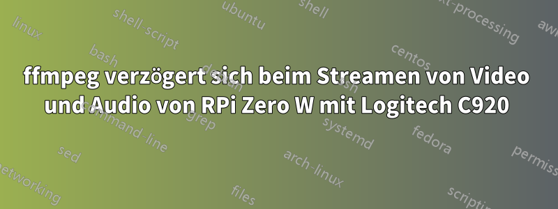 ffmpeg verzögert sich beim Streamen von Video und Audio von RPi Zero W mit Logitech C920