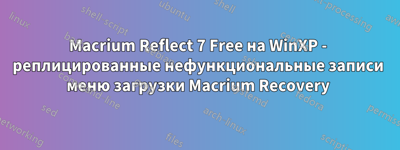 Macrium Reflect 7 Free на WinXP - реплицированные нефункциональные записи меню загрузки Macrium Recovery