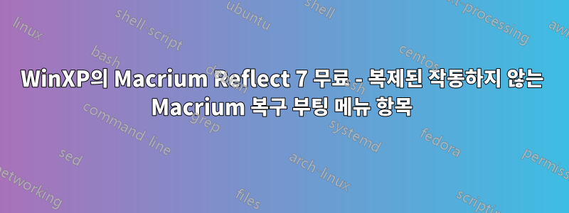 WinXP의 Macrium Reflect 7 무료 - 복제된 작동하지 않는 Macrium 복구 부팅 메뉴 항목