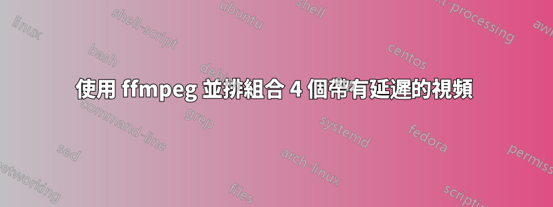 使用 ffmpeg 並排組合 4 個帶有延遲的視頻