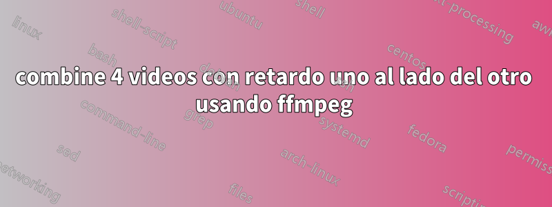 combine 4 videos con retardo uno al lado del otro usando ffmpeg