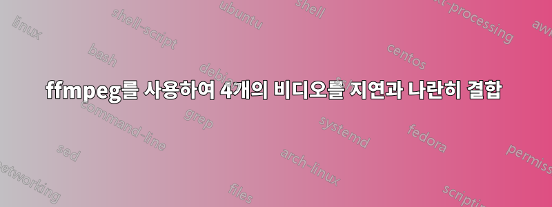 ffmpeg를 사용하여 4개의 비디오를 지연과 나란히 결합