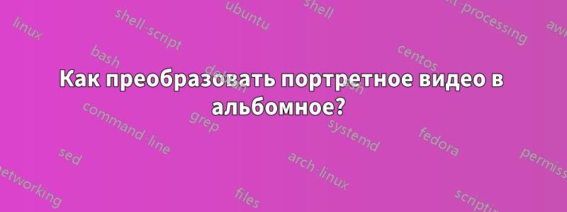 Как преобразовать портретное видео в альбомное? 