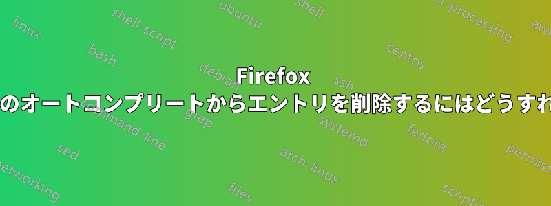 Firefox のアドレスバーのオートコンプリートからエントリを削除するにはどうすればよいですか?
