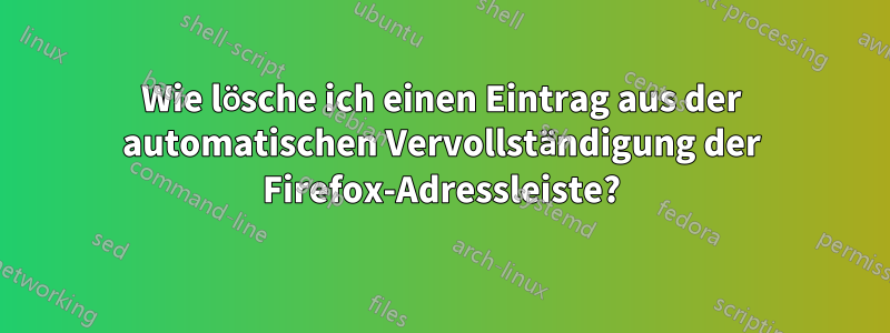 Wie lösche ich einen Eintrag aus der automatischen Vervollständigung der Firefox-Adressleiste?