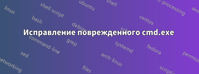 Исправление поврежденного cmd.exe