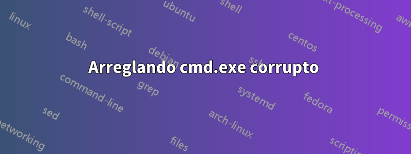 Arreglando cmd.exe corrupto