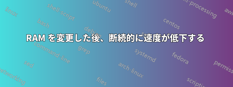RAM を変更した後、断続的に速度が低下する