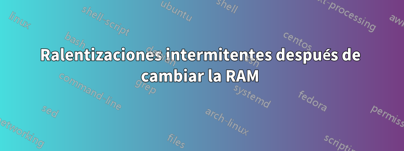 Ralentizaciones intermitentes después de cambiar la RAM