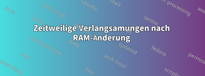 Zeitweilige Verlangsamungen nach RAM-Änderung