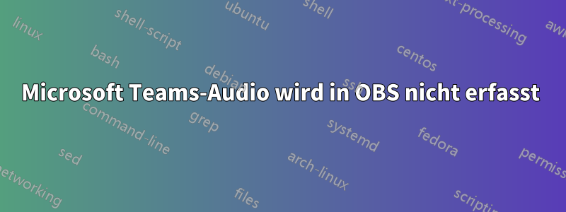 Microsoft Teams-Audio wird in OBS nicht erfasst