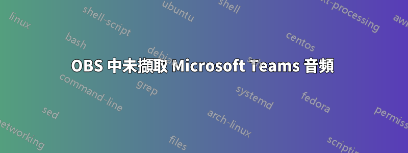 OBS 中未擷取 Microsoft Teams 音頻
