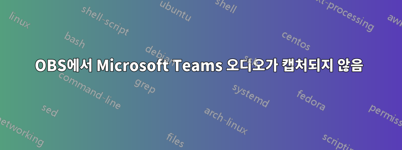 OBS에서 Microsoft Teams 오디오가 캡처되지 않음