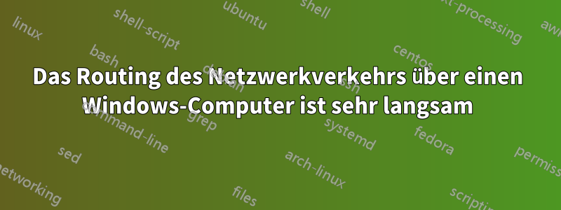 Das Routing des Netzwerkverkehrs über einen Windows-Computer ist sehr langsam