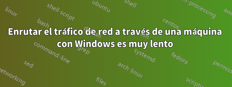 Enrutar el tráfico de red a través de una máquina con Windows es muy lento