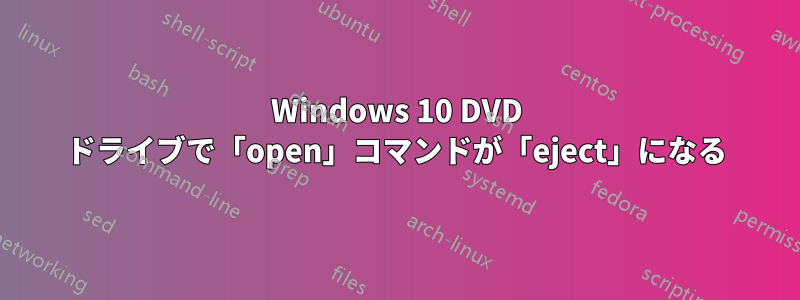 Windows 10 DVD ドライブで「open」コマンドが「eject」になる