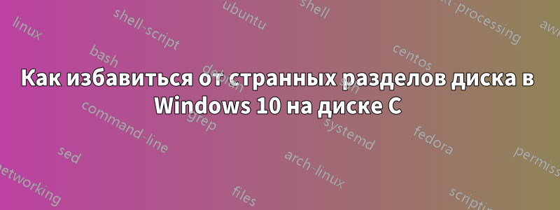 Как избавиться от странных разделов диска в Windows 10 на диске C