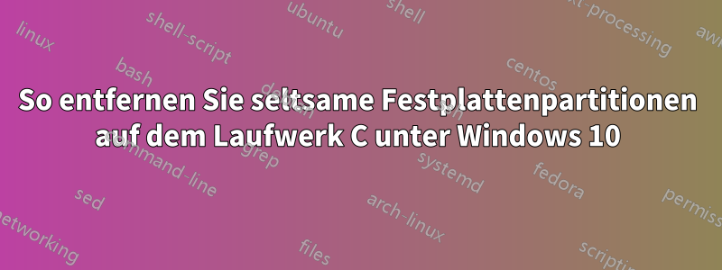 So entfernen Sie seltsame Festplattenpartitionen auf dem Laufwerk C unter Windows 10