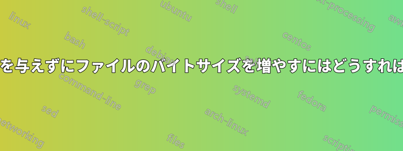 コンテンツに影響を与えずにファイルのバイトサイズを増やすにはどうすればよいでしょうか?