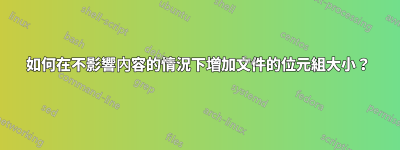 如何在不影響內容的情況下增加文件的位元組大小？