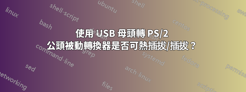 使用 USB 母頭轉 PS/2 公頭被動轉換器是否可熱插拔/插拔？