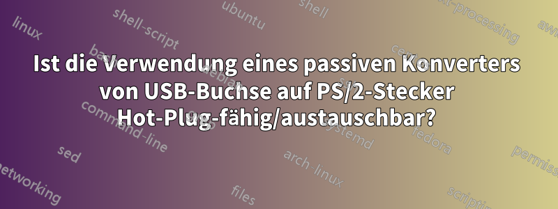 Ist die Verwendung eines passiven Konverters von USB-Buchse auf PS/2-Stecker Hot-Plug-fähig/austauschbar?