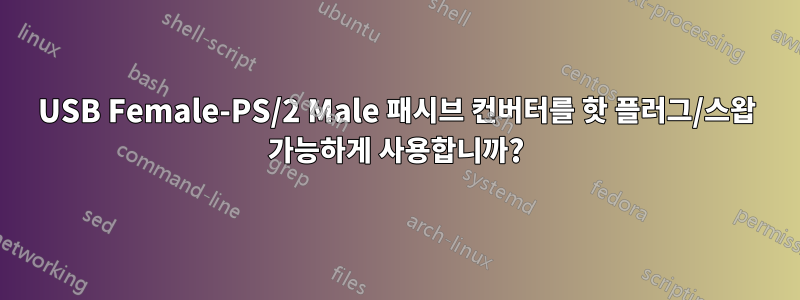 USB Female-PS/2 Male 패시브 컨버터를 핫 플러그/스왑 가능하게 사용합니까?