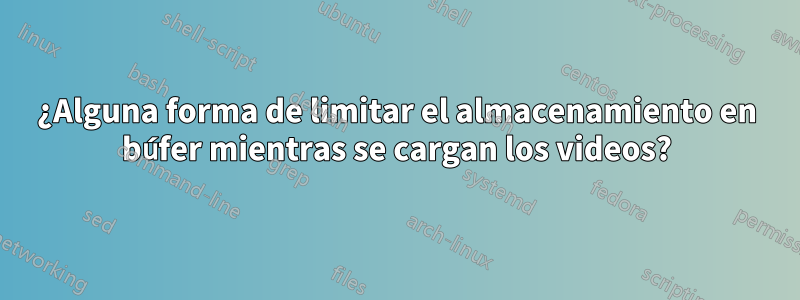 ¿Alguna forma de limitar el almacenamiento en búfer mientras se cargan los videos?