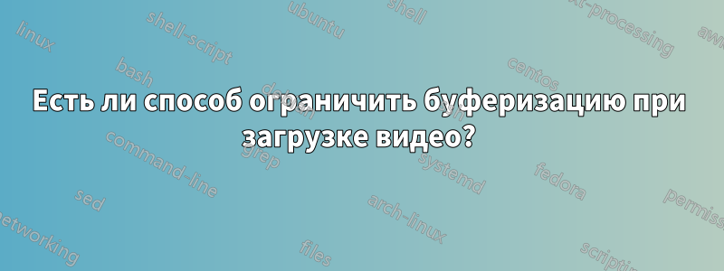 Есть ли способ ограничить буферизацию при загрузке видео?