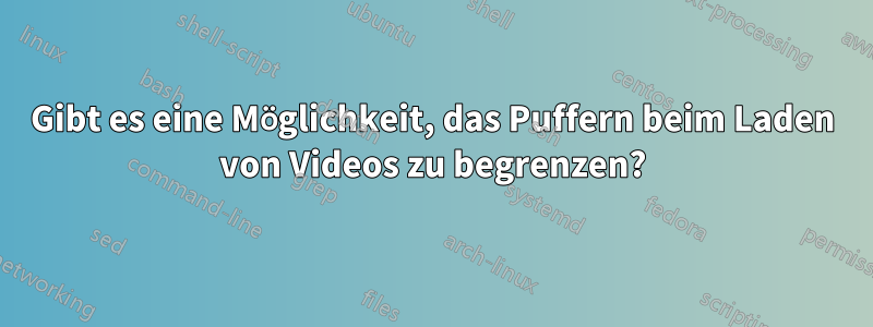 Gibt es eine Möglichkeit, das Puffern beim Laden von Videos zu begrenzen?
