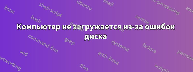 Компьютер не загружается из-за ошибок диска