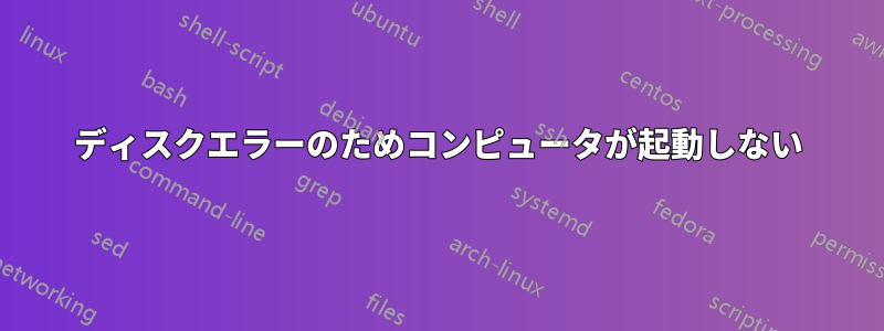 ディスクエラーのためコンピュータが起動しない