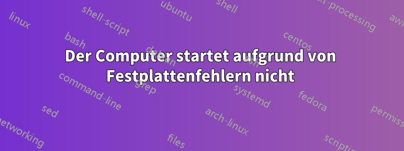 Der Computer startet aufgrund von Festplattenfehlern nicht