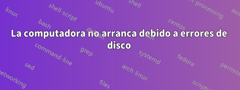 La computadora no arranca debido a errores de disco