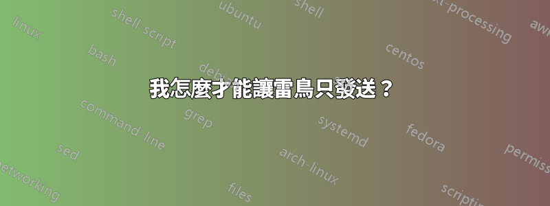 我怎麼才能讓雷鳥只發送？