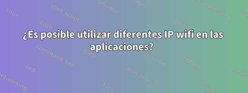 ¿Es posible utilizar diferentes IP wifi en las aplicaciones? 