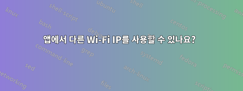 앱에서 다른 Wi-Fi IP를 사용할 수 있나요? 