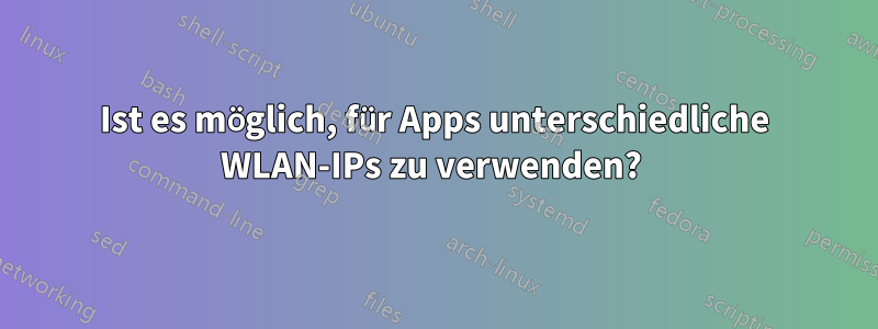 Ist es möglich, für Apps unterschiedliche WLAN-IPs zu verwenden? 