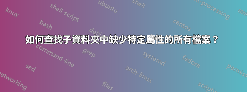 如何查找子資料夾中缺少特定屬性的所有檔案？