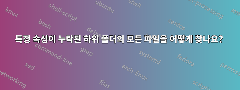 특정 속성이 누락된 하위 폴더의 모든 파일을 어떻게 찾나요?
