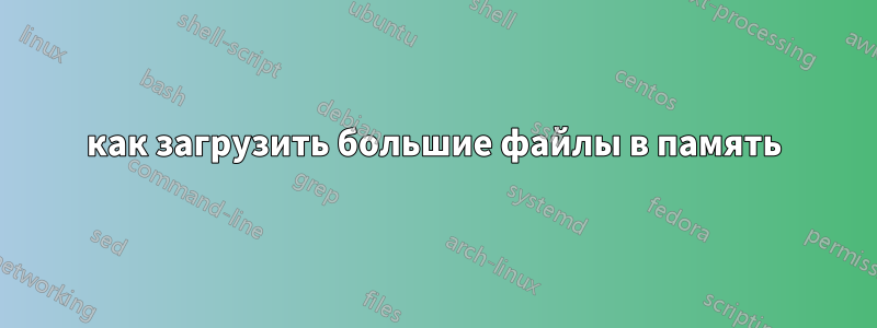 как загрузить большие файлы в память