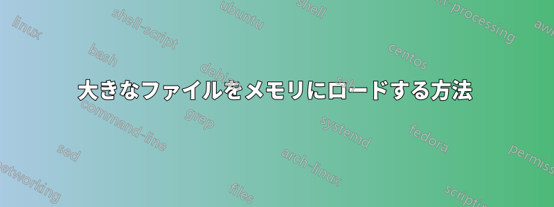 大きなファイルをメモリにロードする方法