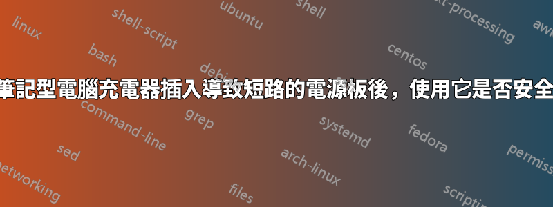 將筆記型電腦充電器插入導致短路的電源板後，使用它是否安全？