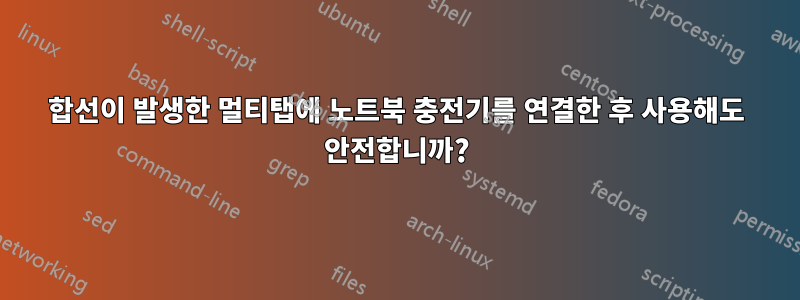 합선이 발생한 멀티탭에 노트북 충전기를 연결한 후 사용해도 안전합니까?