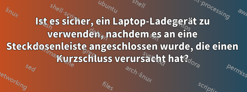 Ist es sicher, ein Laptop-Ladegerät zu verwenden, nachdem es an eine Steckdosenleiste angeschlossen wurde, die einen Kurzschluss verursacht hat?