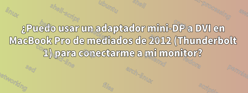 ¿Puedo usar un adaptador mini-DP a DVI en MacBook Pro de mediados de 2012 (Thunderbolt 1) para conectarme a mi monitor?