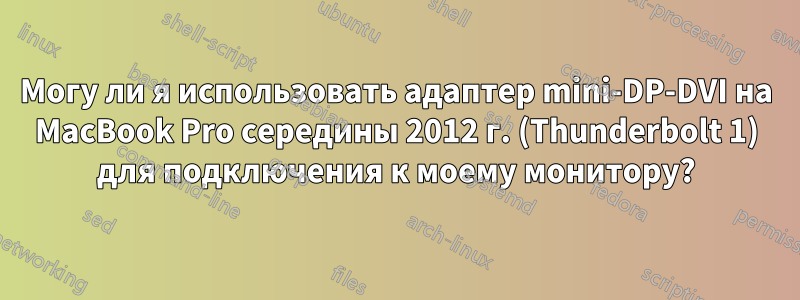Могу ли я использовать адаптер mini-DP-DVI на MacBook Pro середины 2012 г. (Thunderbolt 1) для подключения к моему монитору?