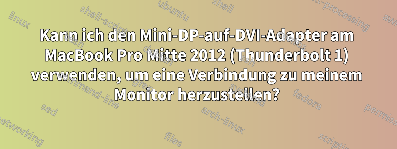 Kann ich den Mini-DP-auf-DVI-Adapter am MacBook Pro Mitte 2012 (Thunderbolt 1) verwenden, um eine Verbindung zu meinem Monitor herzustellen?